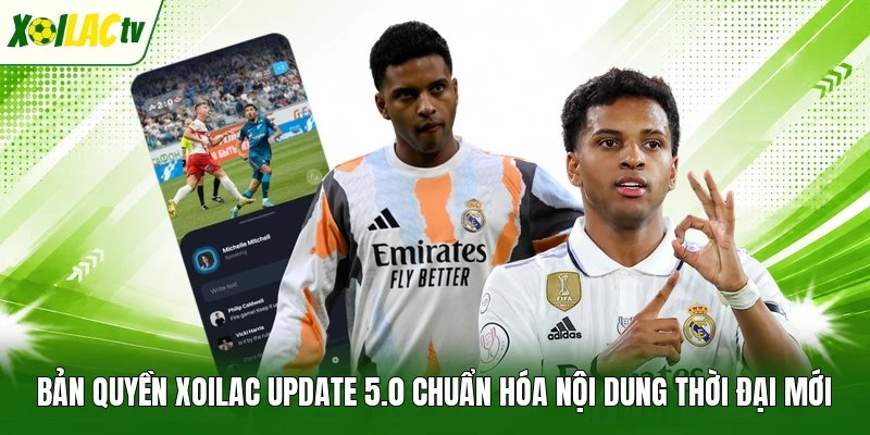 Bản Quyền Xoilac Update 5.0 Chuẩn Hóa Nội Dung Thời Đại Mới