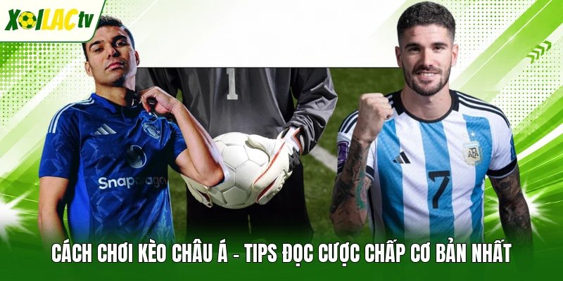Cách Chơi Kèo Châu Á – Tips Đọc Cược Chấp Cơ Bản Nhất