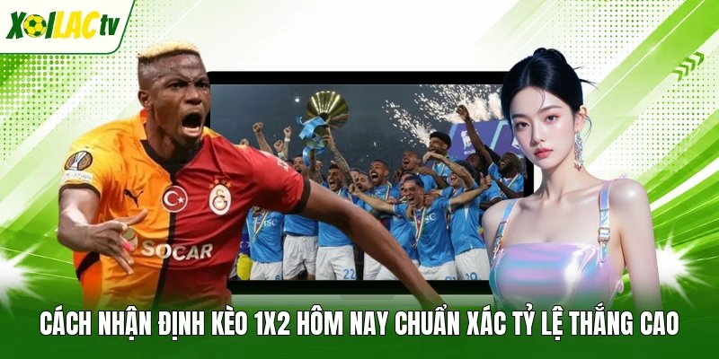 Cách Nhận Định Kèo 1×2 Hôm Nay Chuẩn Xác Tỷ Lệ Thắng Cao