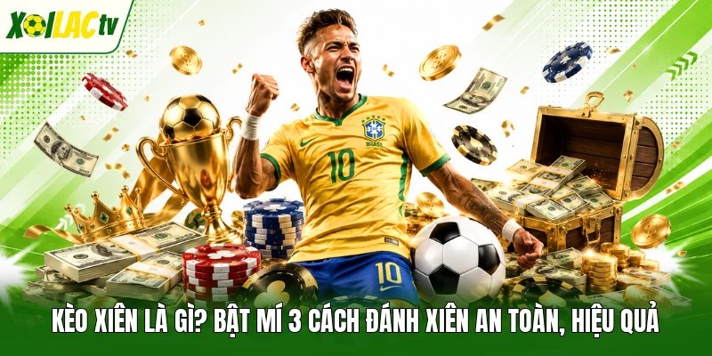 Kèo Xiên Là Gì? Bật Mí 3 Cách Đánh Xiên An Toàn, Hiệu Quả