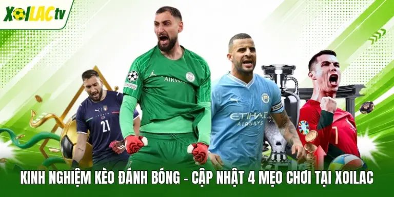 Kinh Nghiệm Kèo Đánh Bóng - Cập Nhật 4 Mẹo Chơi Tại Xoilac
