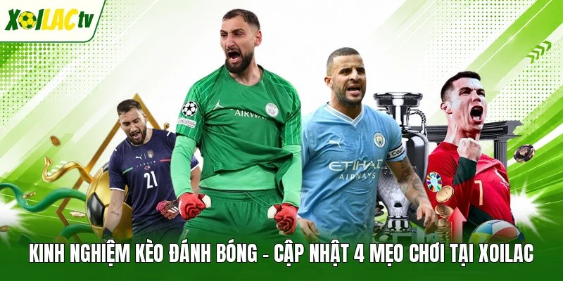 Kinh Nghiệm Kèo Đánh Bóng – Cập Nhật 4 Mẹo Chơi Tại Xoilac