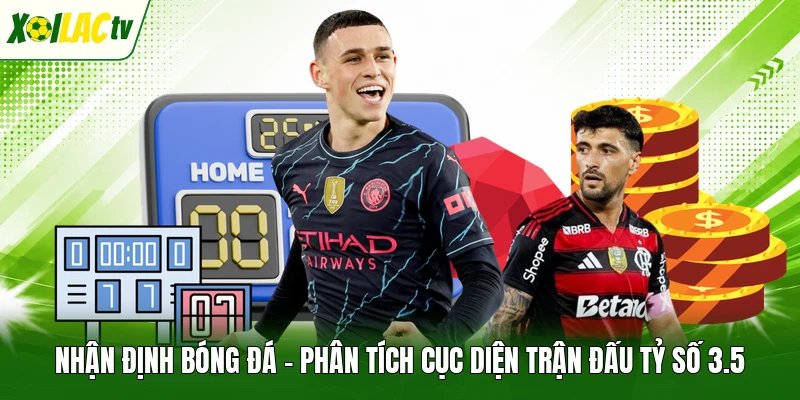 Nhận Định Bóng Đá - Phân Tích Cục Diện Trận Đấu Tỷ Số 3.5