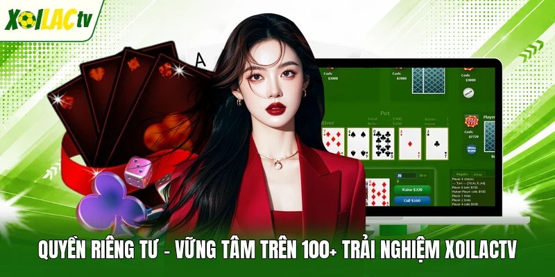 Quyền Riêng Tư - Vững Tâm Trên 100+ Trải Nghiệm Xoilactv
